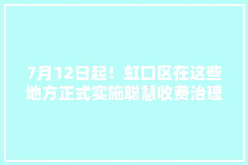 7月12日起！虹口区在这些地方正式实施聪慧收费治理