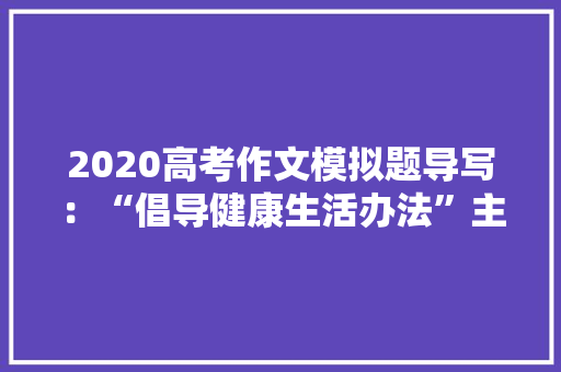 2020高考作文模拟题导写：“倡导健康生活办法”主题班会倡议书