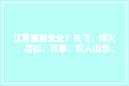 江夏宝藏企业！长飞、烽火、高德、百事、农人山泉、国药、武生所都是它的客户