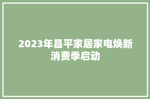 2023年昌平家居家电焕新消费季启动