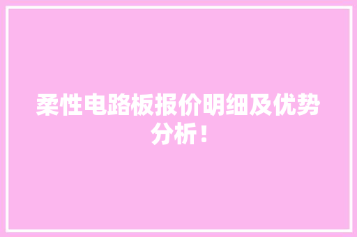 柔性电路板报价明细及优势分析！