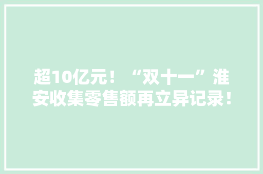 超10亿元！“双十一”淮安收集零售额再立异记录！