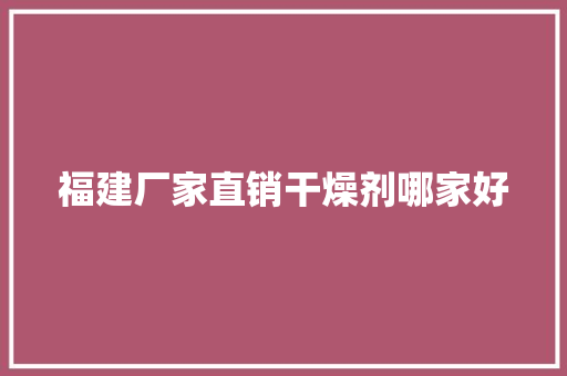 福建厂家直销干燥剂哪家好