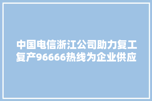 中国电信浙江公司助力复工复产96666热线为企业供应数字化解决筹划