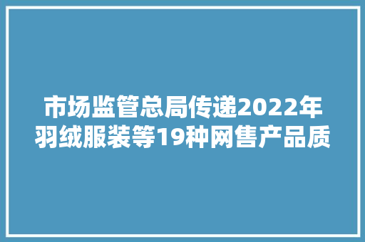 市场监管总局传递2022年羽绒服装等19种网售产品质量国家监督抽查情况