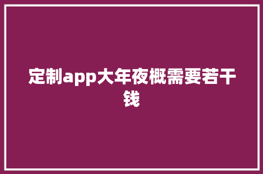 定制app大年夜概需要若干钱