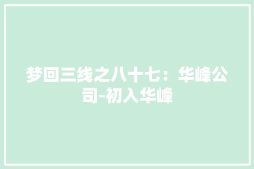 梦回三线之八十七：华峰公司-初入华峰