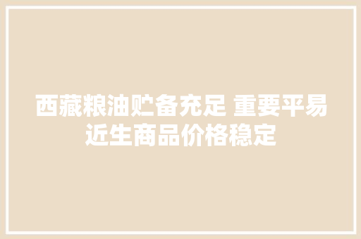 西藏粮油贮备充足 重要平易近生商品价格稳定