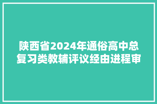 陕西省2024年通俗高中总复习类教辅评议经由进程审核的出版单位及送评教辅名单公示