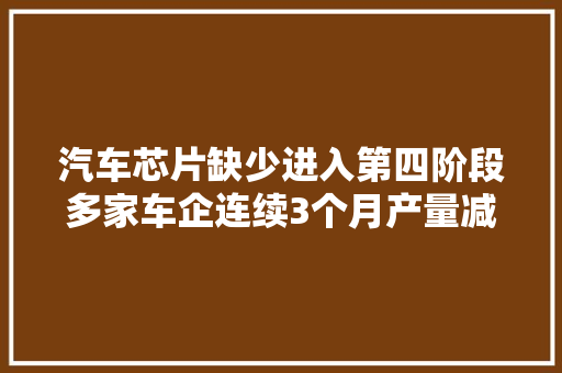 汽车芯片缺少进入第四阶段多家车企连续3个月产量减半