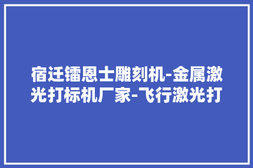 宿迁镭恩士雕刻机-金属激光打标机厂家-飞行激光打标机 宿迁镭恩士雕刻机-金属激光打标机厂家-飞行激光打标机 人工智能