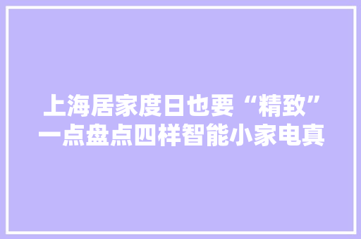 上海居家度日也要“精致”一点盘点四样智能小家电真心好用