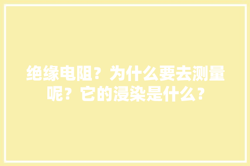 绝缘电阻？为什么要去测量呢？它的浸染是什么？