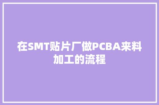 在SMT贴片厂做PCBA来料加工的流程