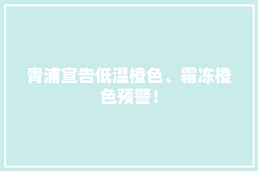 青浦宣告低温橙色、霜冻橙色预警！