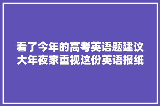 看了今年的高考英语题建议大年夜家重视这份英语报纸！