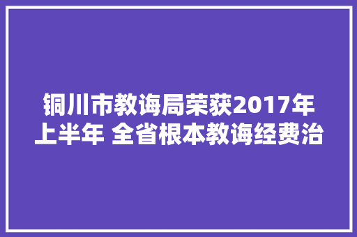 铜川市教诲局荣获2017年上半年 全省根本教诲经费治理绩效考评第一名 铜川市教诲局荣获2017年上半年 全省根本教诲经费治理绩效考评第一名 人工智能