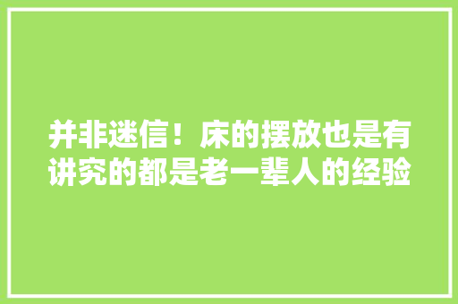 并非迷信！床的摆放也是有讲究的都是老一辈人的经验别不信赖 并非迷信！床的摆放也是有讲究的都是老一辈人的经验别不信赖 智能科技