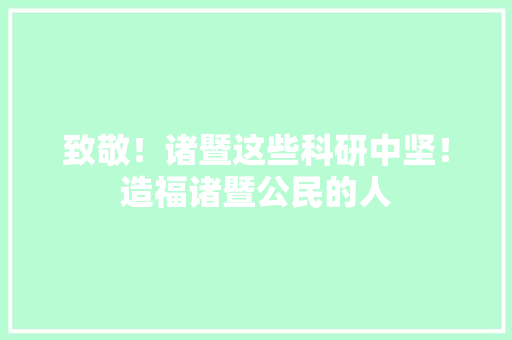 致敬！诸暨这些科研中坚！造福诸暨公民的人 致敬！诸暨这些科研中坚！造福诸暨公民的人 智能科技