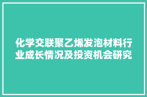 化学交联聚乙烯发泡材料行业成长情况及投资机会研究申报 化学交联聚乙烯发泡材料行业成长情况及投资机会研究申报 智能家居