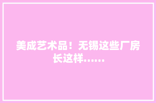 美成艺术品！无锡这些厂房长这样……