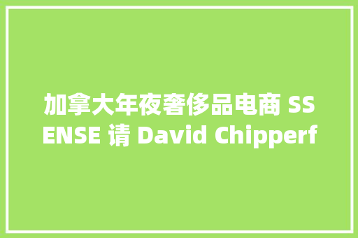 加拿大年夜奢侈品电商 SSENSE 请 David Chipperfield 设计了首家线下旗舰店除了设计还有什么值得看？ 加拿大年夜奢侈品电商 SSENSE 请 David Chipperfield 设计了首家线下旗舰店除了设计还有什么值得看？ 智能科技