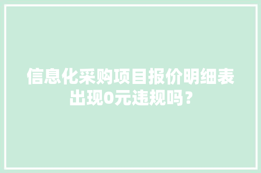 信息化采购项目报价明细表出现0元违规吗？