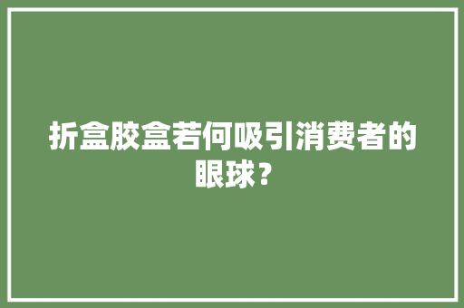 折盒胶盒若何吸引消费者的眼球？