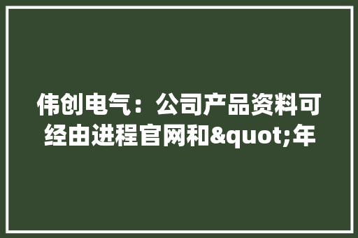 伟创电气：公司产品资料可经由进程官网和"年夜众号获取方便客户选型设计运用 伟创电气：公司产品资料可经由进程官网和"年夜众号获取方便客户选型设计运用 智能科技