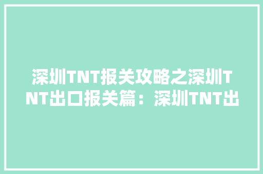深圳TNT报关攻略之深圳TNT出口报关篇：深圳TNT出口报关流程 深圳TNT报关攻略之深圳TNT出口报关篇：深圳TNT出口报关流程 智能家居