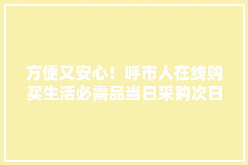 方便又安心！呼市人在线购买生活必需品当日采购次日达 方便又安心！呼市人在线购买生活必需品当日采购次日达 智能家居