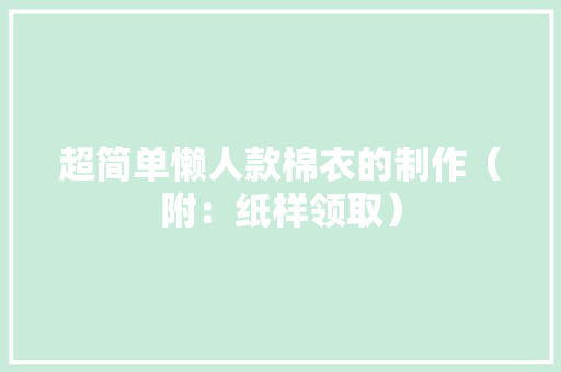 超简单懒人款棉衣的制作（附：纸样领取）