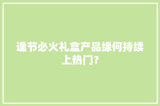 逢节必火礼盒产品缘何持续上热门？