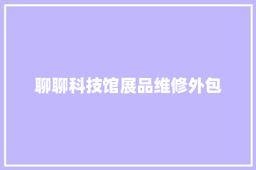 聊聊科技馆展品维修外包