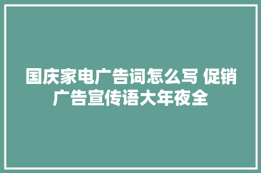国庆家电广告词怎么写 促销广告宣传语大年夜全 国庆家电广告词怎么写 促销广告宣传语大年夜全 智能家居