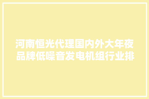 河南恒光代理国内外大年夜品牌低噪音发电机组行业排头兵