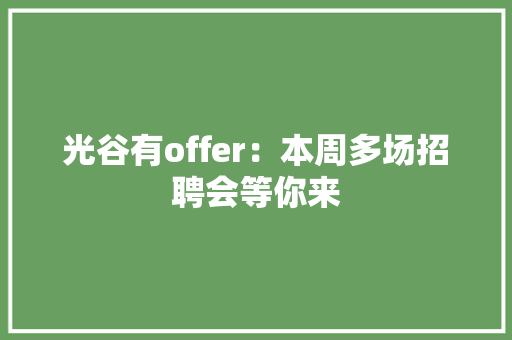 光谷有offer：本周多场招聘会等你来