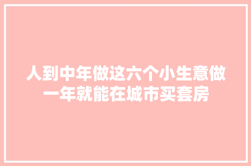 人到中年做这六个小生意做一年就能在城市买套房