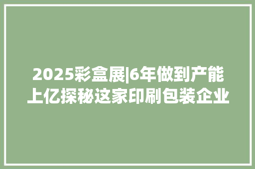 2025彩盒展|6年做到产能上亿探秘这家印刷包装企业的突围之路