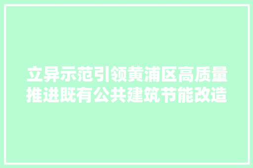 立异示范引领黄浦区高质量推进既有公共建筑节能改造