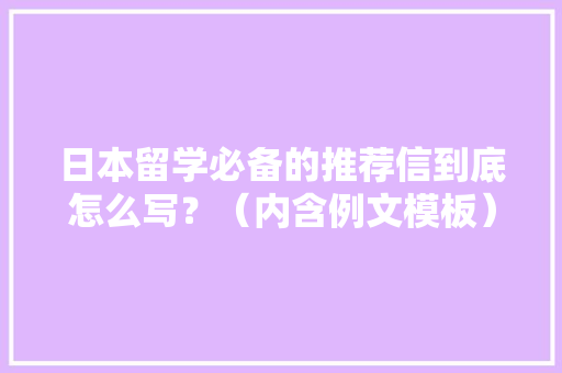 日本留学必备的推荐信到底怎么写？（内含例文模板）