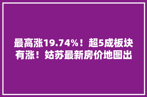 最高涨19.74%！超5成板块有涨！姑苏最新房价地图出炉！