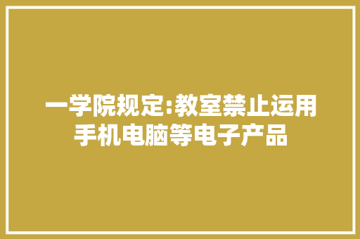 一学院规定:教室禁止运用手机电脑等电子产品