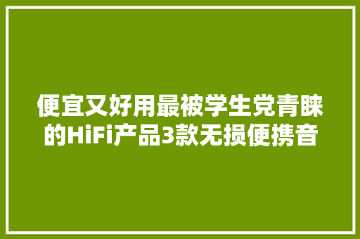 便宜又好用最被学生党青睐的HiFi产品3款无损便携音乐播放器