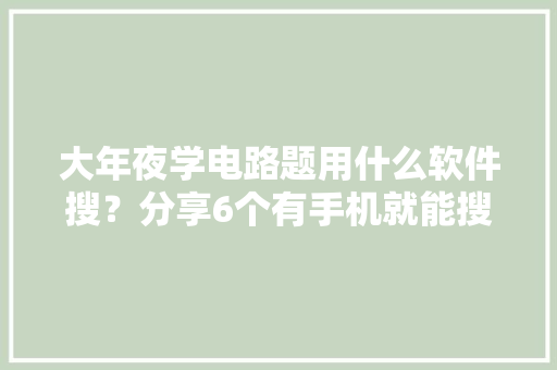 大年夜学电路题用什么软件搜？分享6个有手机就能搜题的对象