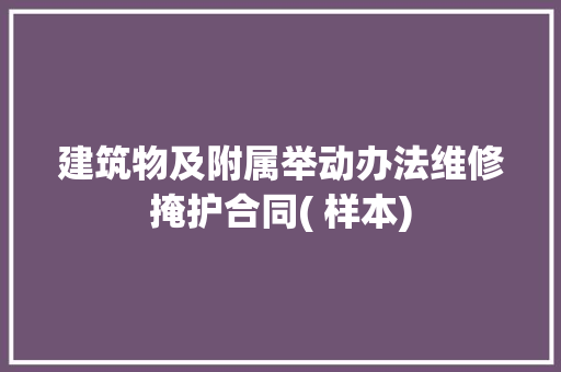 建筑物及附属举动办法维修掩护合同( 样本)