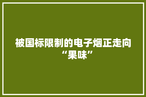 被国标限制的电子烟正走向“果味”