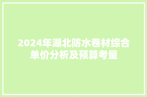 2024年湖北防水卷材综合单价分析及预算考量