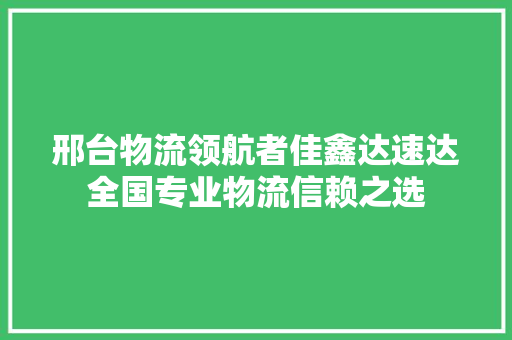 邢台物流领航者佳鑫达速达全国专业物流信赖之选 邢台物流领航者佳鑫达速达全国专业物流信赖之选 智能科技