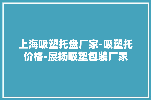 上海吸塑托盘厂家-吸塑托价格-展扬吸塑包装厂家